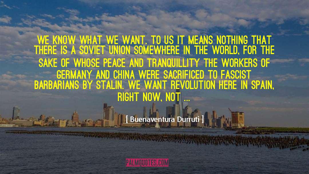 Buenaventura Durruti Quotes: We know what we want.