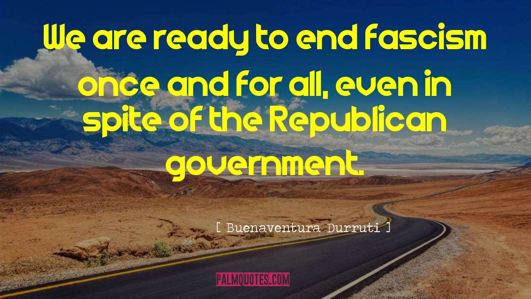 Buenaventura Durruti Quotes: We are ready to end