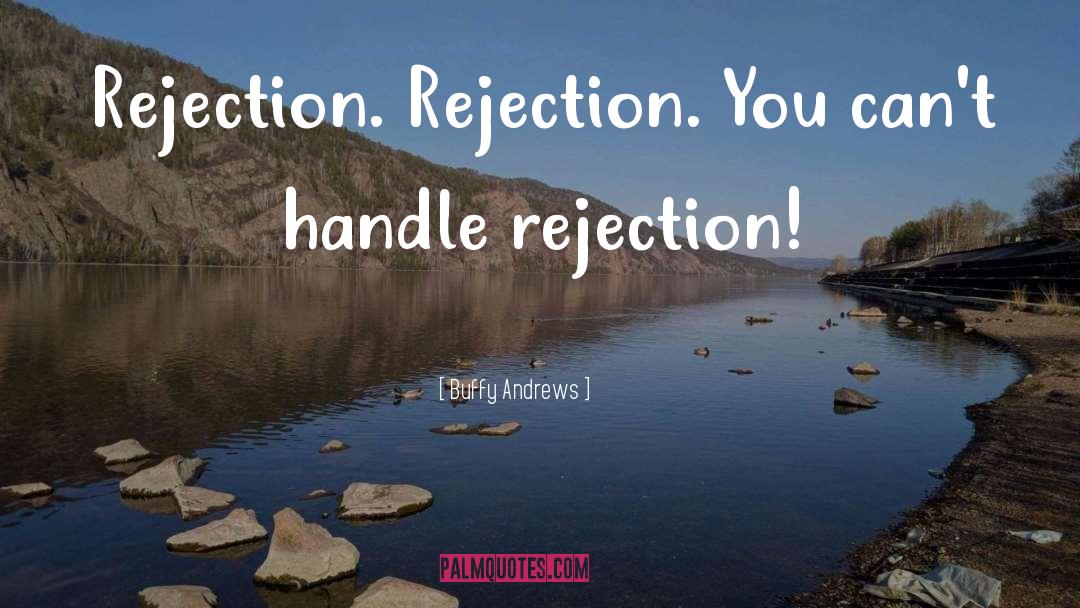 Buffy Andrews Quotes: Rejection. Rejection. You can't handle