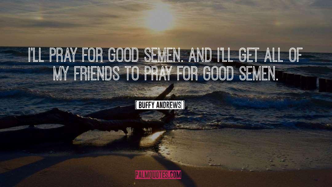 Buffy Andrews Quotes: I'll pray for good semen.