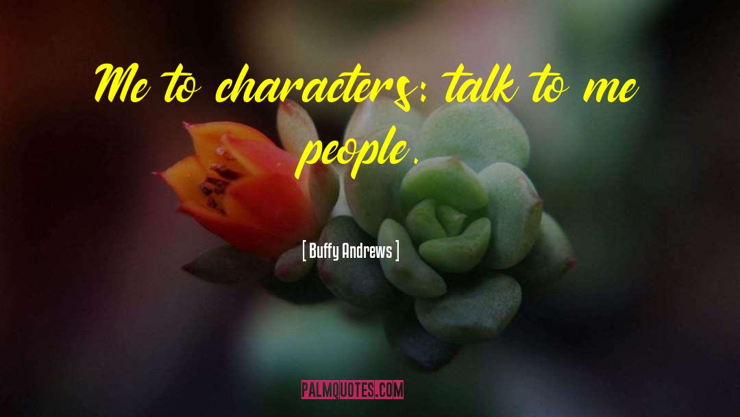 Buffy Andrews Quotes: Me to characters: talk to
