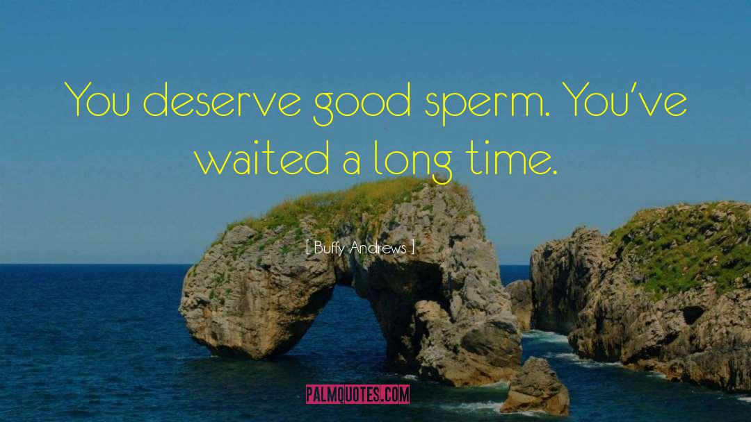 Buffy Andrews Quotes: You deserve good sperm. You've