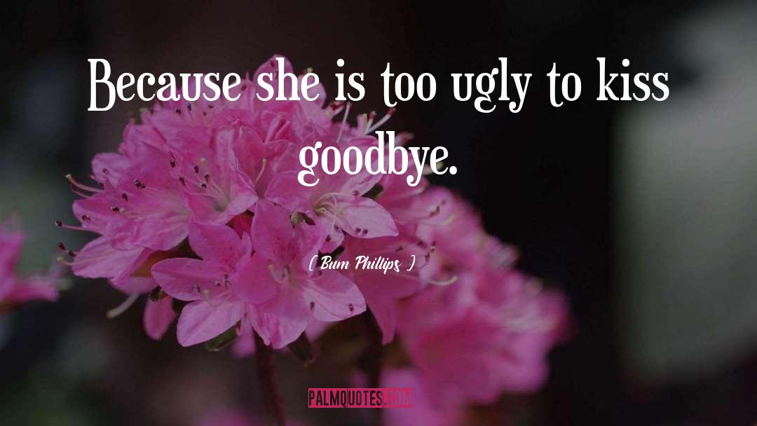 Bum Phillips Quotes: Because she is too ugly