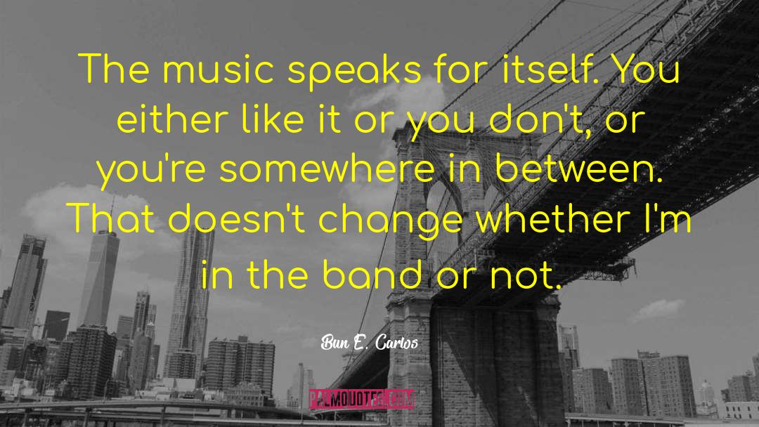 Bun E. Carlos Quotes: The music speaks for itself.