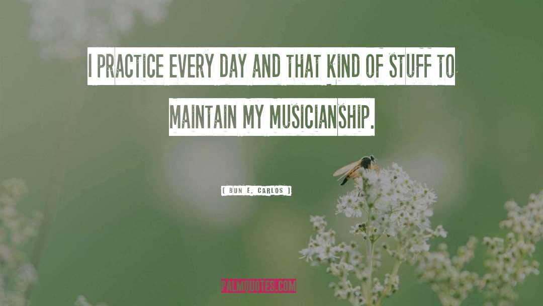 Bun E. Carlos Quotes: I practice every day and