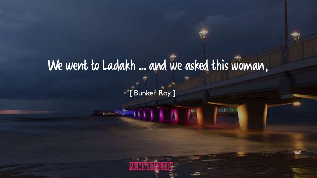 Bunker Roy Quotes: We went to Ladakh ...
