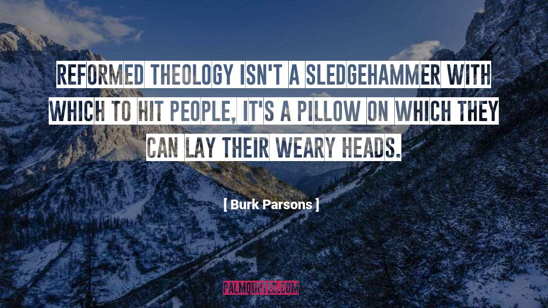 Burk Parsons Quotes: Reformed theology isn't a sledgehammer
