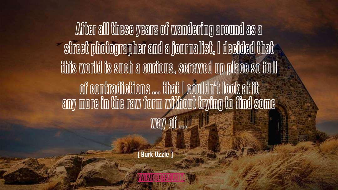 Burk Uzzle Quotes: After all these years of