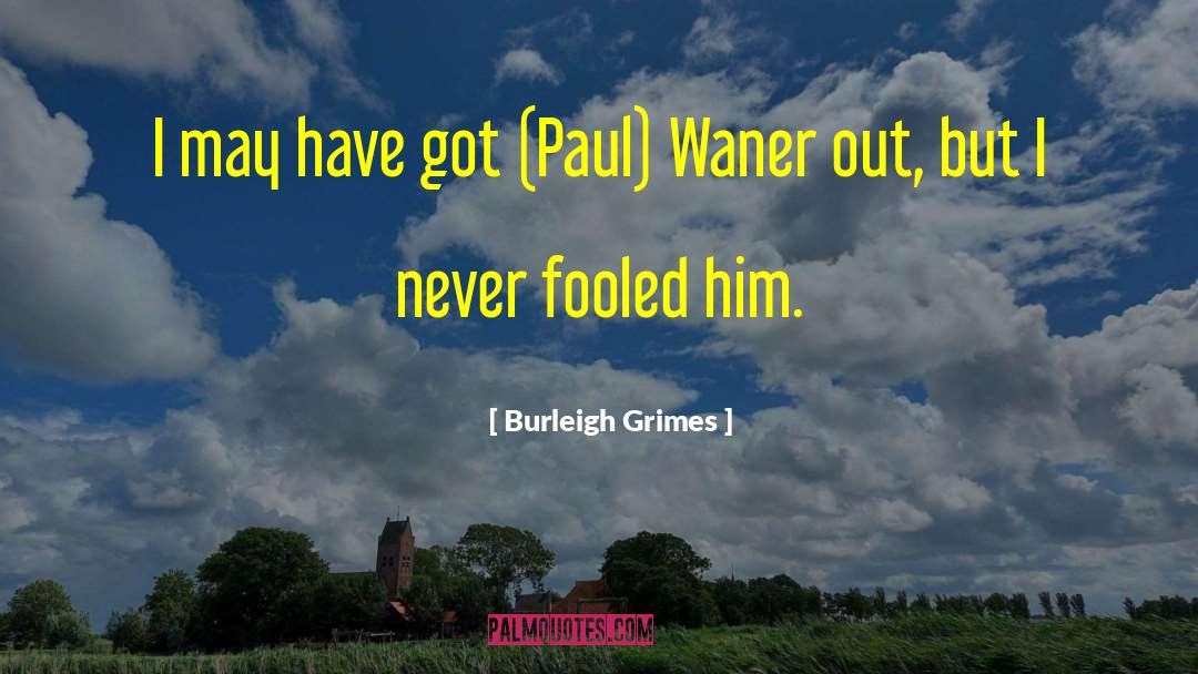 Burleigh Grimes Quotes: I may have got (Paul)