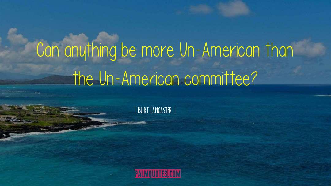 Burt Lancaster Quotes: Can anything be more Un-American
