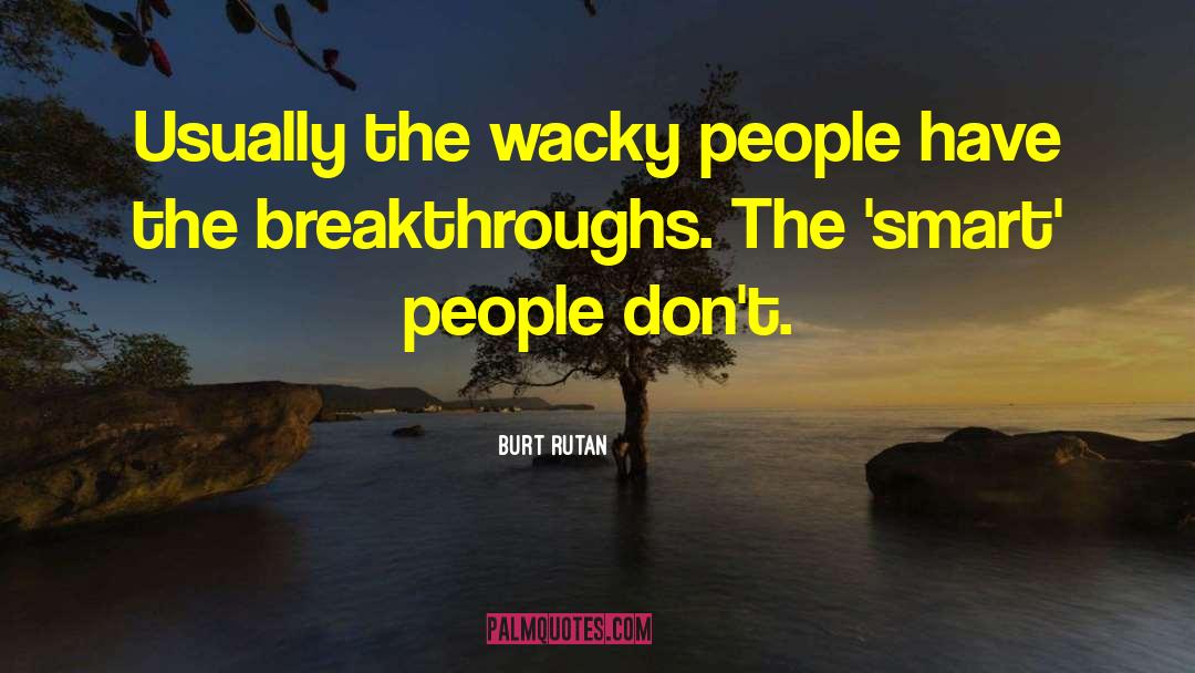 Burt Rutan Quotes: Usually the wacky people have