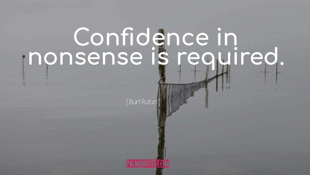 Burt Rutan Quotes: Confidence in nonsense is required.