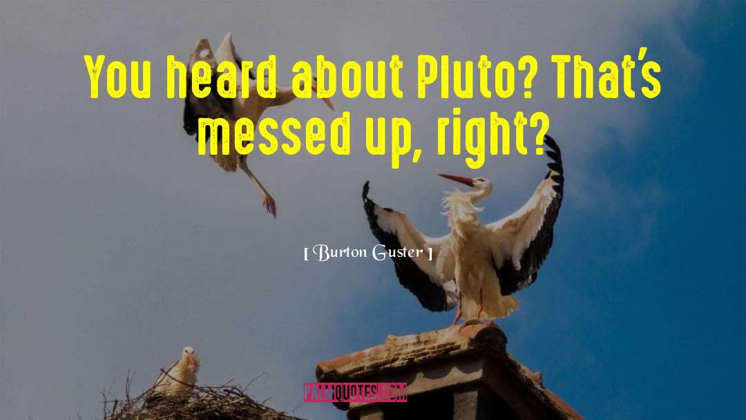 Burton Guster Quotes: You heard about Pluto? That's