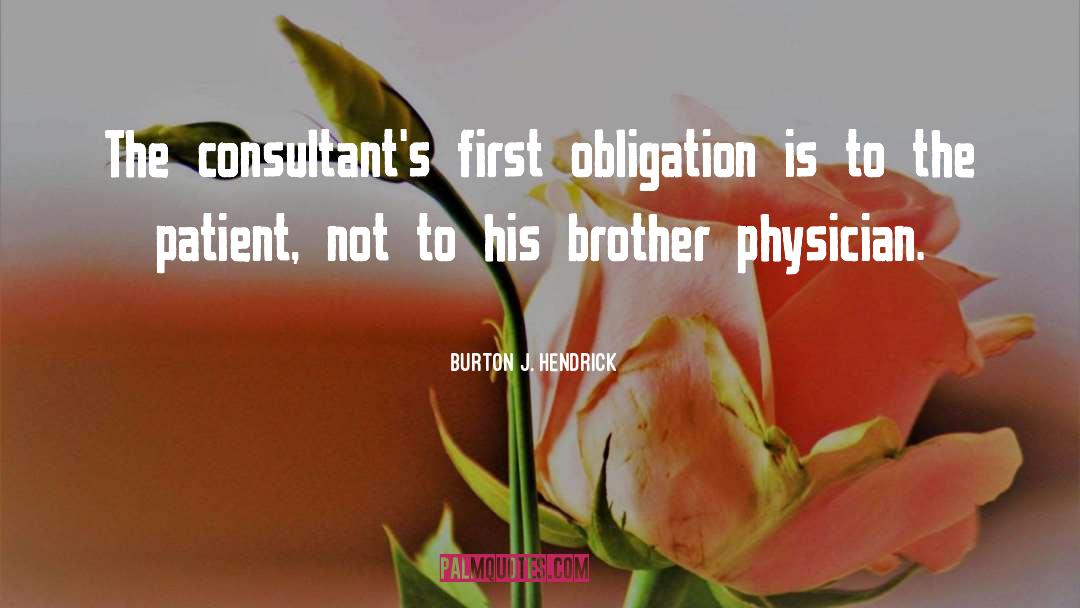 Burton J. Hendrick Quotes: The consultant's first obligation is