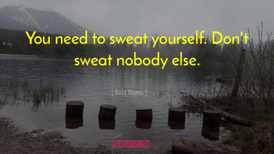 Busta Rhymes Quotes: You need to sweat yourself.