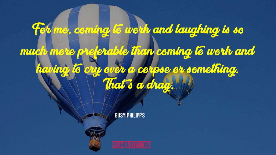 Busy Philipps Quotes: For me, coming to work