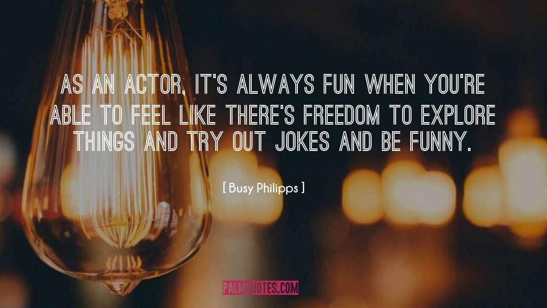 Busy Philipps Quotes: As an actor, it's always