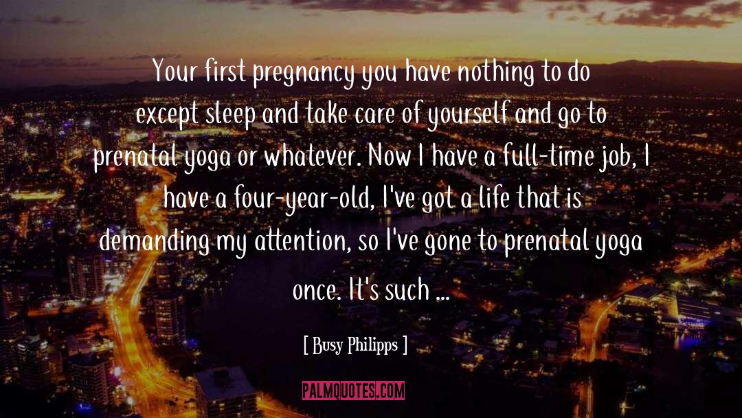 Busy Philipps Quotes: Your first pregnancy you have