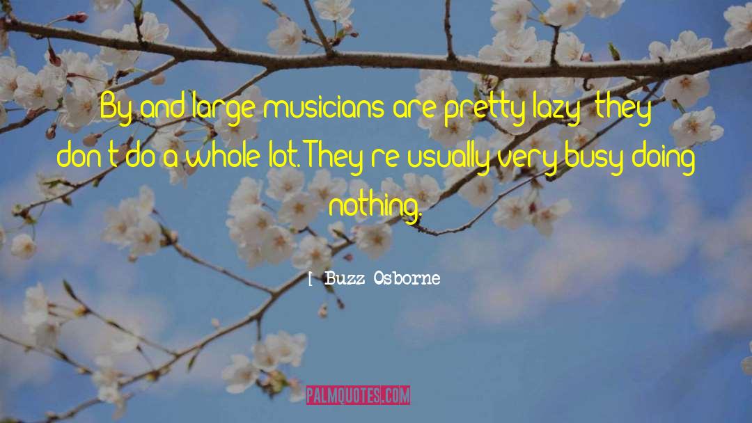 Buzz Osborne Quotes: By and large musicians are