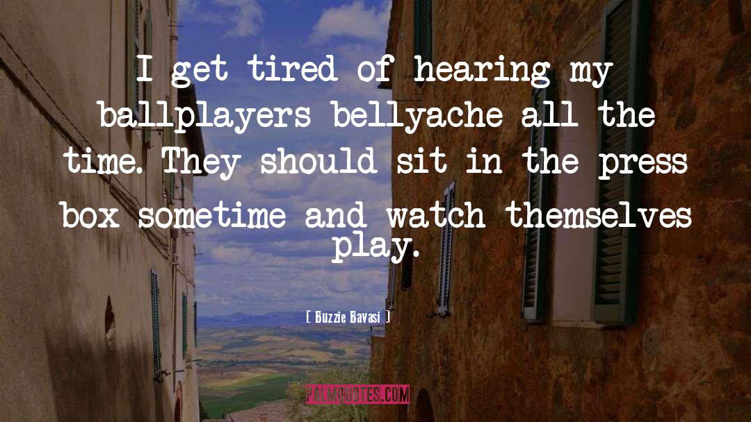 Buzzie Bavasi Quotes: I get tired of hearing