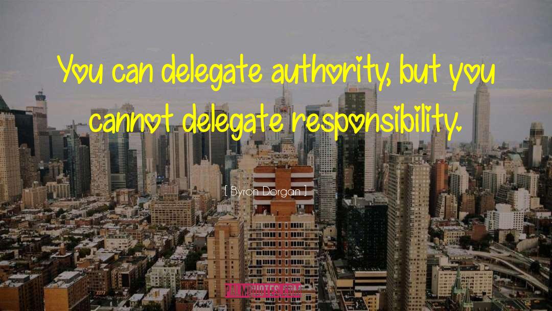 Byron Dorgan Quotes: You can delegate authority, but