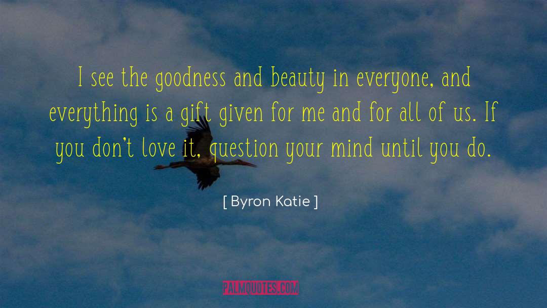Byron Katie Quotes: I see the goodness and