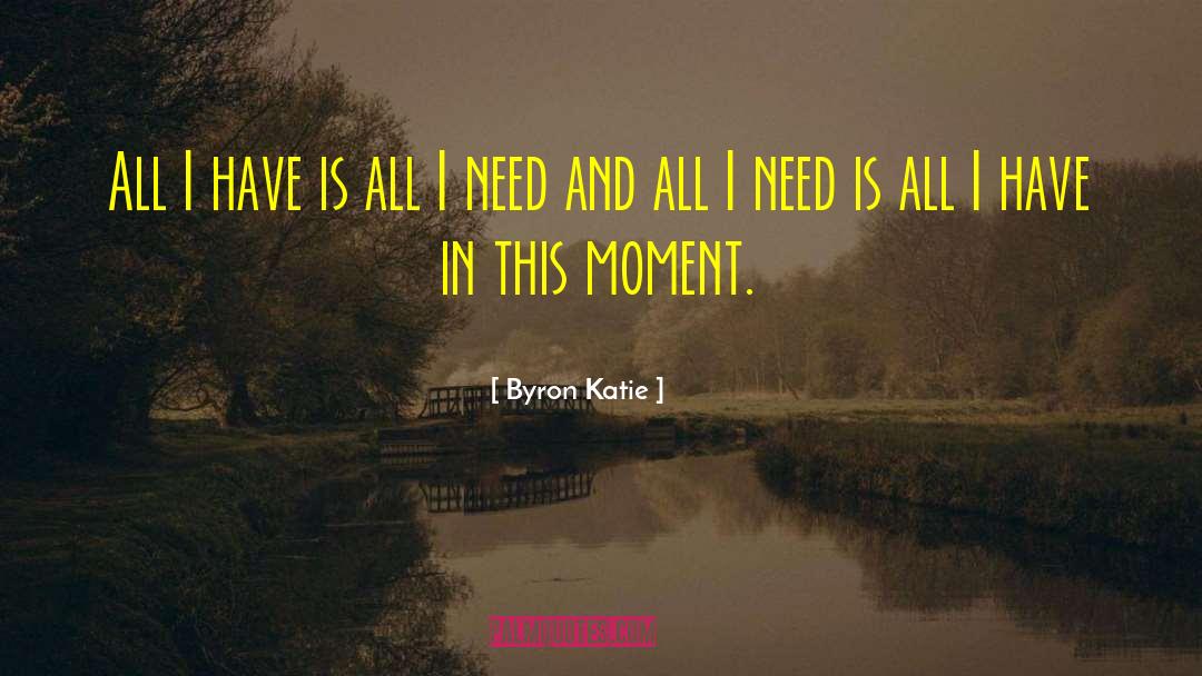 Byron Katie Quotes: All I have is all