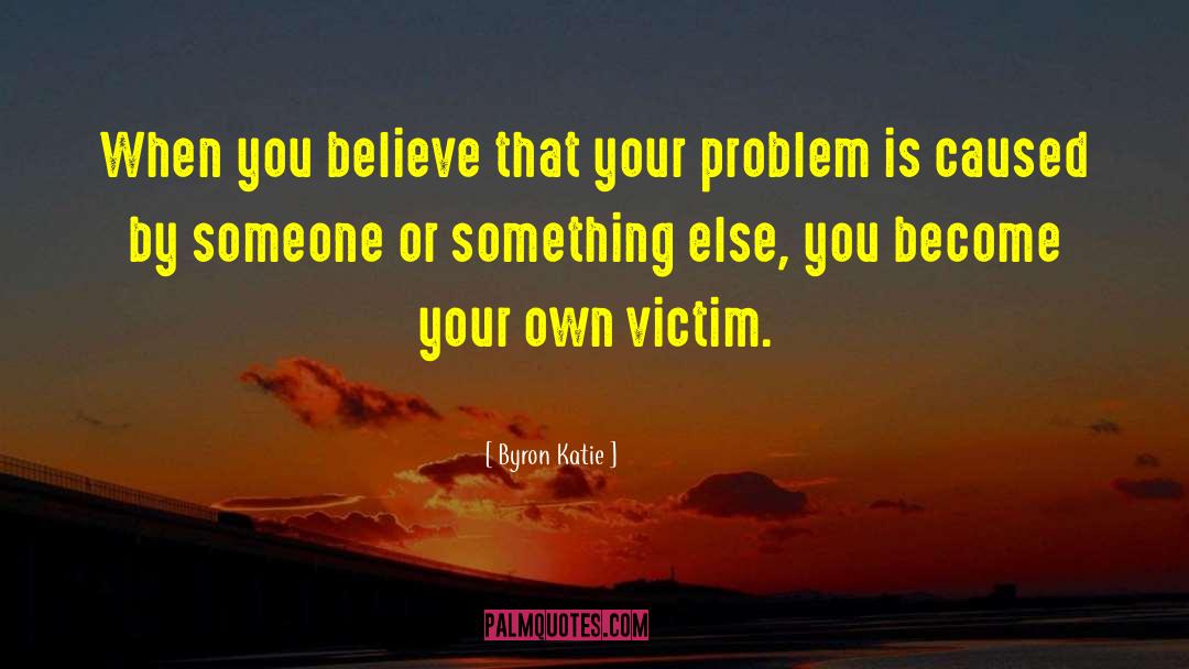 Byron Katie Quotes: When you believe that your