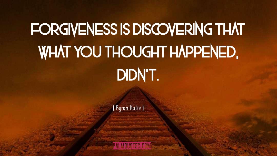 Byron Katie Quotes: Forgiveness is discovering that what