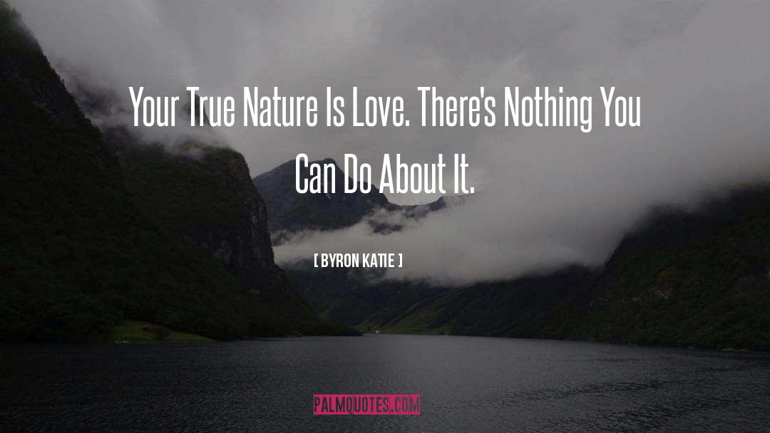 Byron Katie Quotes: Your True Nature Is Love.