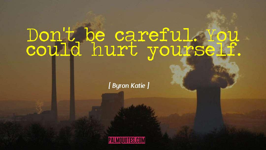 Byron Katie Quotes: Don't be careful. You could