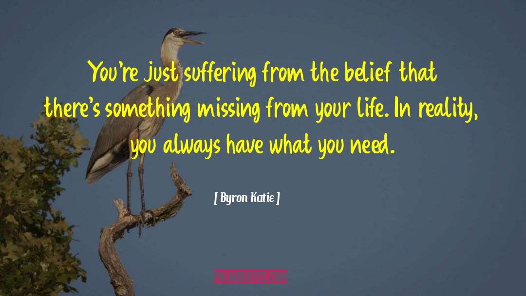 Byron Katie Quotes: You're just suffering from the