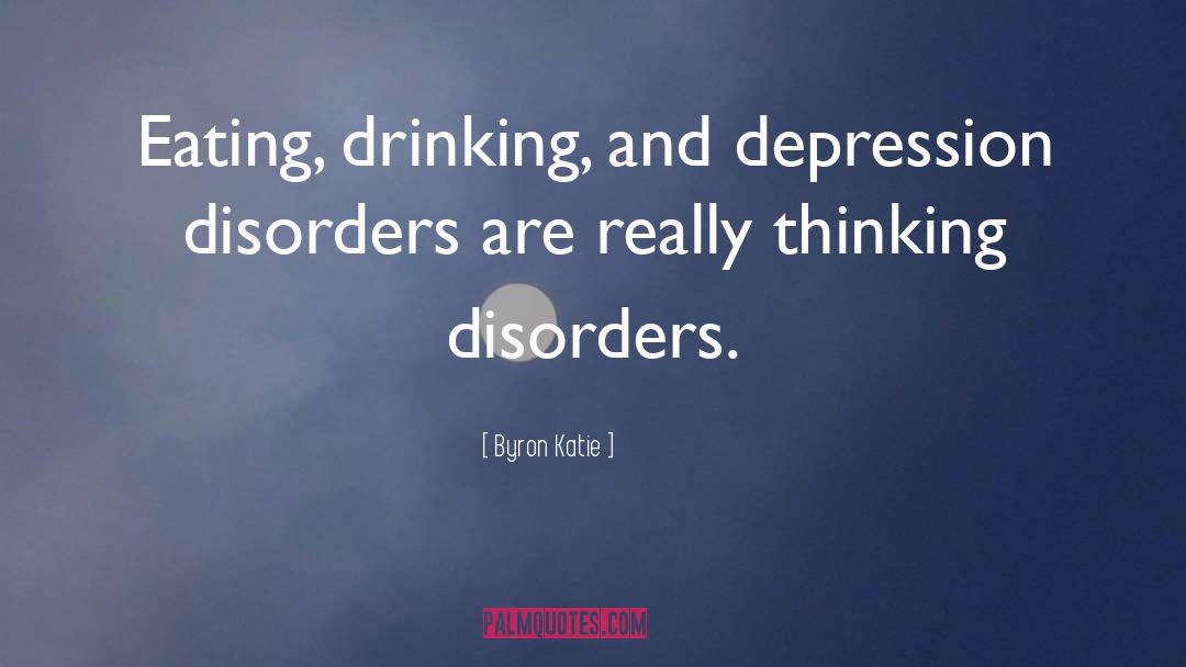 Byron Katie Quotes: Eating, drinking, and depression disorders