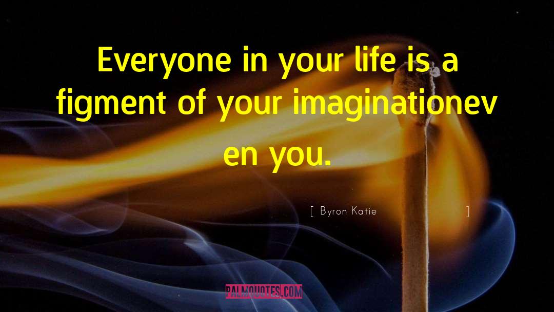 Byron Katie Quotes: Everyone in your life is