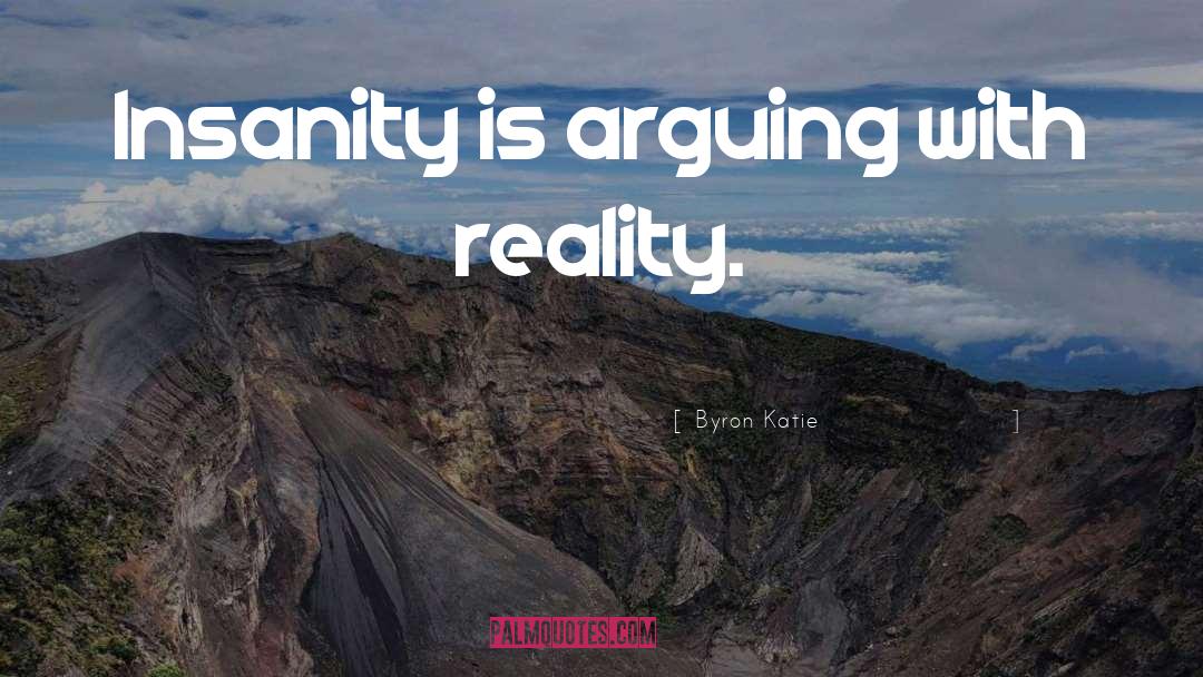 Byron Katie Quotes: Insanity is arguing with reality.