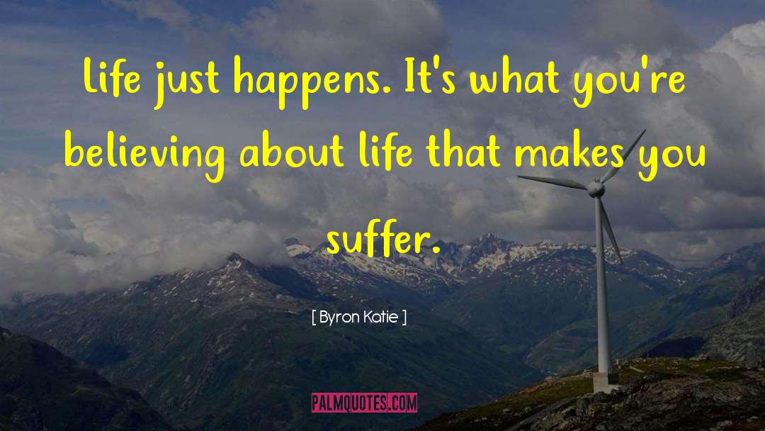 Byron Katie Quotes: Life just happens. It's what