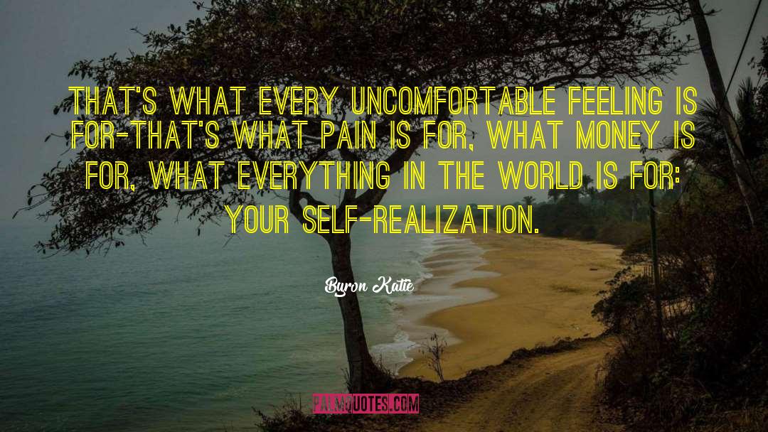 Byron Katie Quotes: That's what every uncomfortable feeling