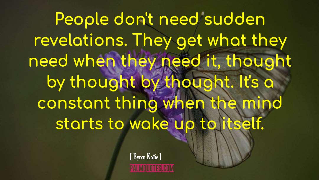 Byron Katie Quotes: People don't need sudden revelations.