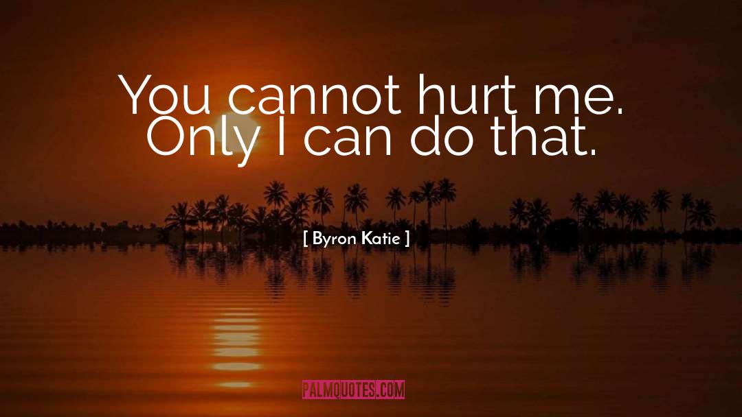 Byron Katie Quotes: You cannot hurt me. Only