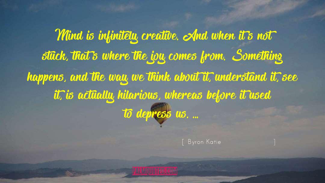 Byron Katie Quotes: Mind is infinitely creative. And