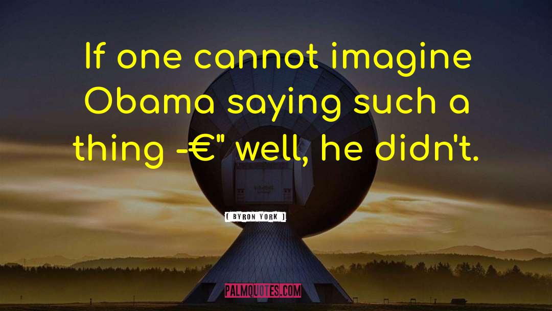 Byron York Quotes: If one cannot imagine Obama