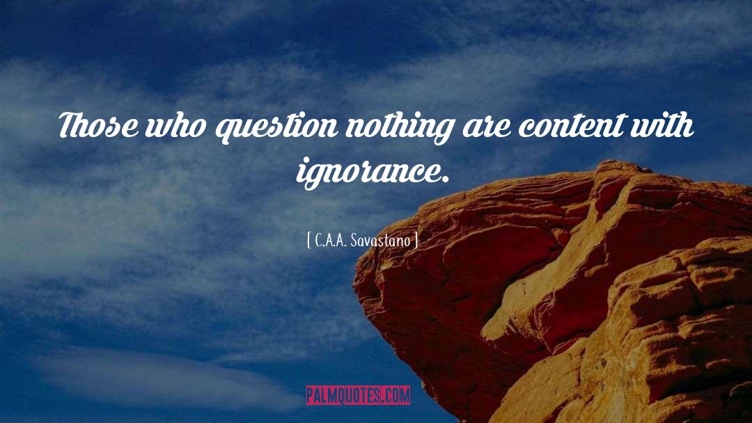 C.A.A. Savastano Quotes: Those who question nothing are