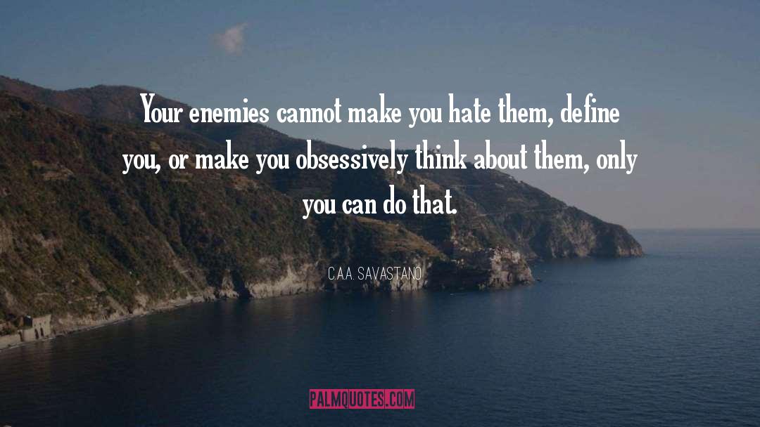 C.A.A. Savastano Quotes: Your enemies cannot make you