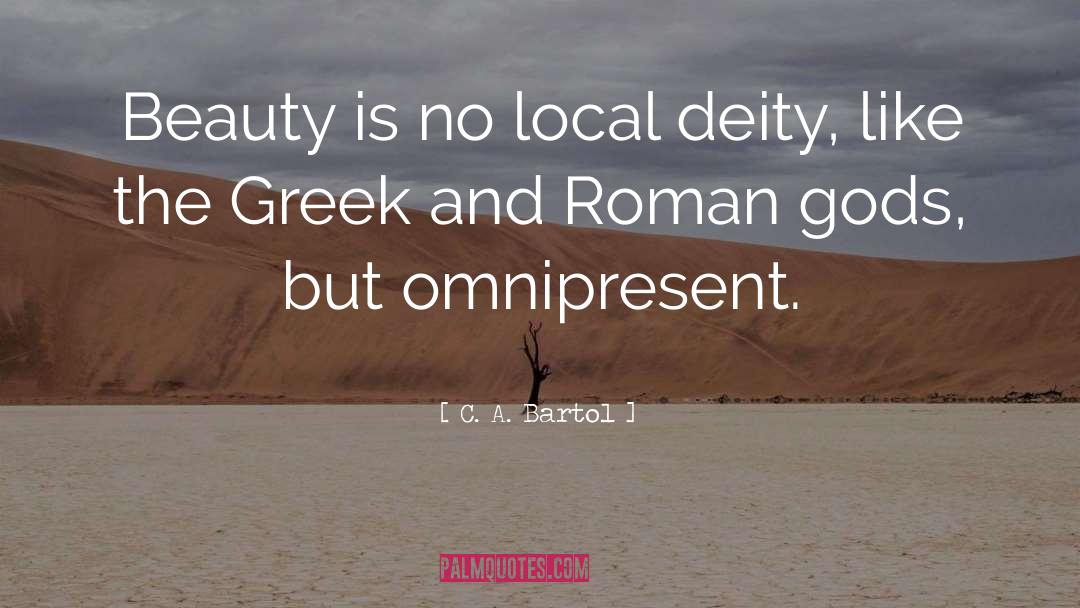 C. A. Bartol Quotes: Beauty is no local deity,