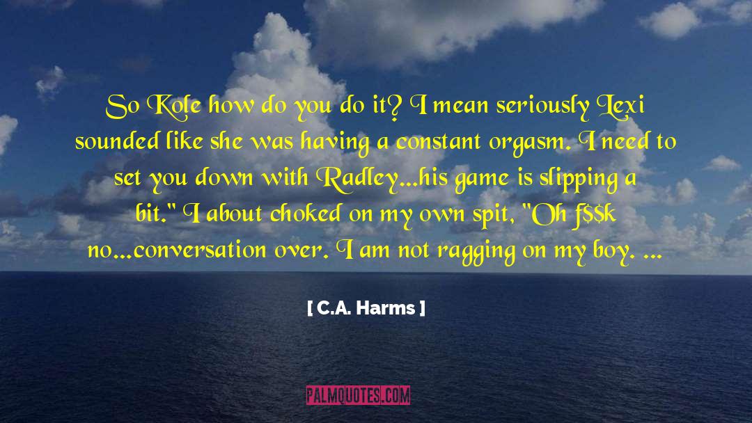 C.A. Harms Quotes: So Kole how do you