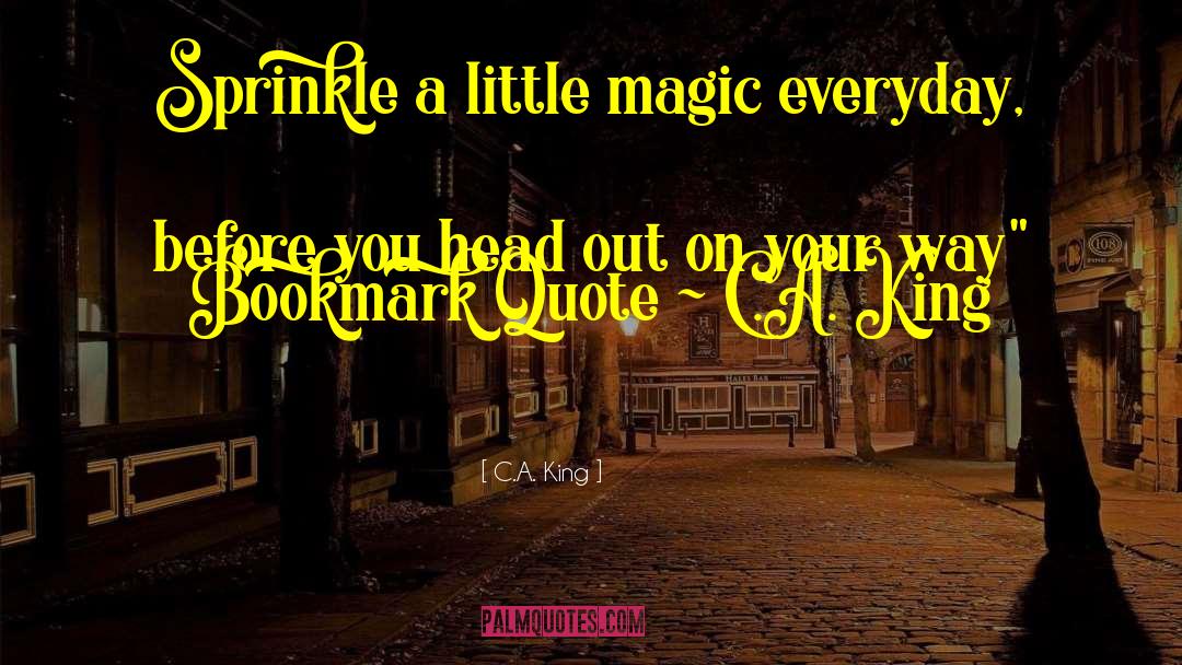 C.A. King Quotes: Sprinkle a little magic everyday,