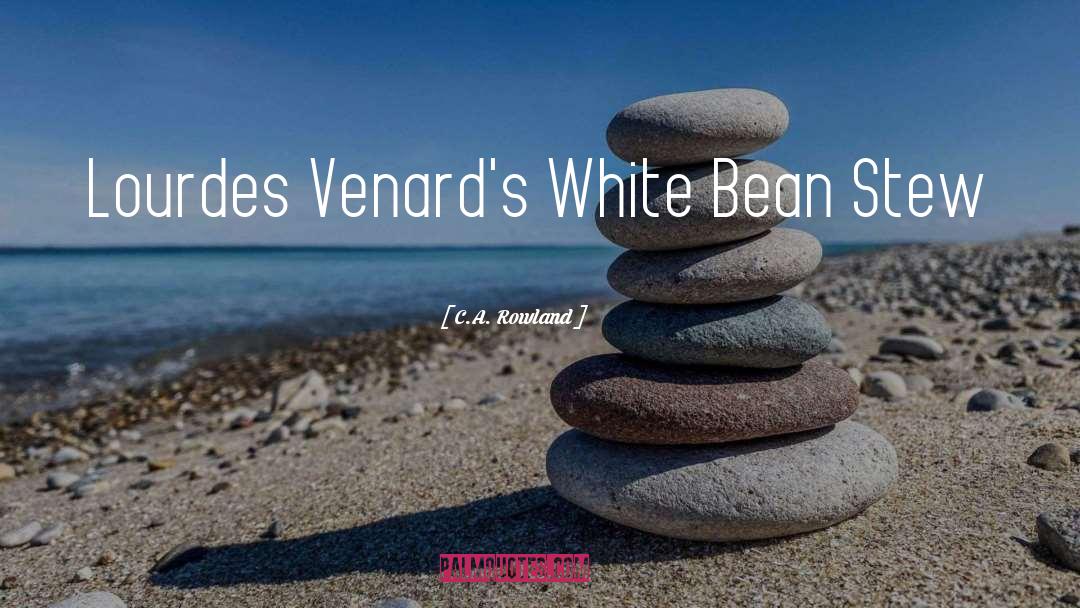 C.A. Rowland Quotes: Lourdes Venard's White Bean Stew