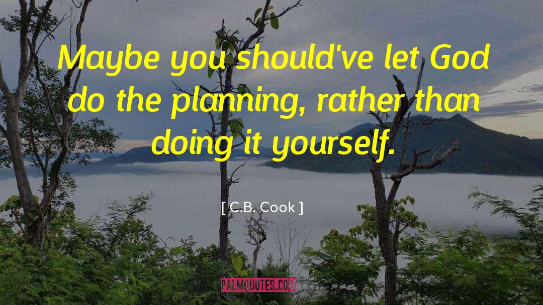 C.B. Cook Quotes: Maybe you should've let God