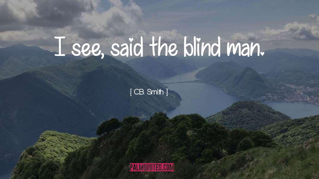 C.B. Smith Quotes: I see, said the blind