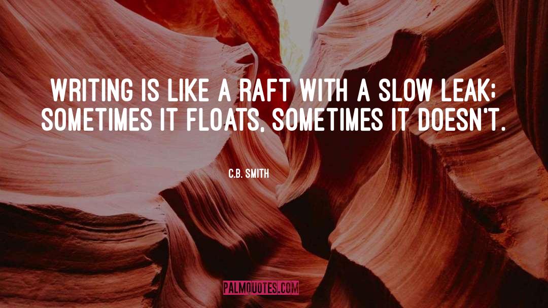 C.B. Smith Quotes: Writing is like a raft